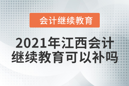 2021年江西會(huì)計(jì)繼續(xù)教育可以補(bǔ)嗎？