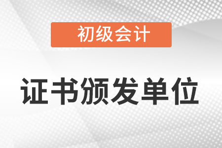 初級會計職稱發(fā)證機構填什么？