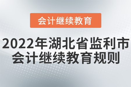 2022年湖北省監(jiān)利市會計繼續(xù)教育規(guī)則概述