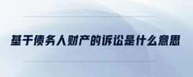 基于債務人財產(chǎn)的訴訟是什么意思