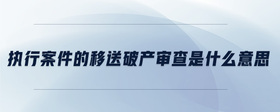 執(zhí)行案件的移送破產(chǎn)審查是什么意思