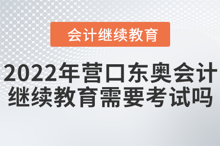 2022年營口東奧會計繼續(xù)教育需要考試嗎？