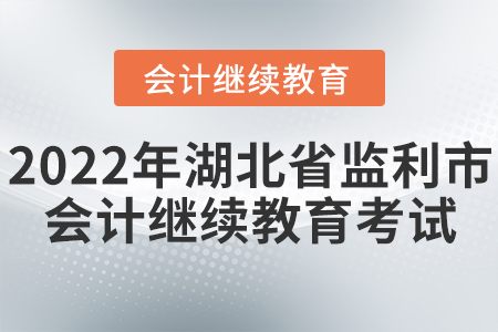 2022年湖北省監(jiān)利市會計繼續(xù)教育考試要求