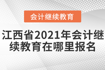 江西省2021年會計繼續(xù)教育在哪里報名？
