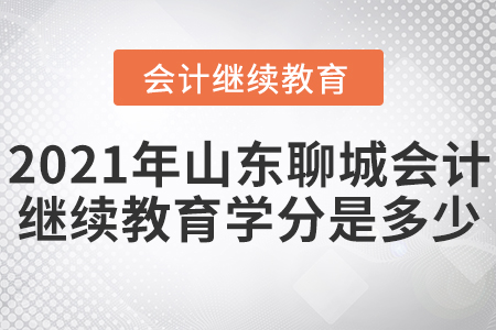 2021年山東聊城會計(jì)繼續(xù)教育學(xué)分是多少？