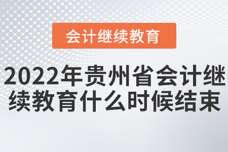 2022年貴州省會(huì)計(jì)繼續(xù)教育什么時(shí)候結(jié)束？