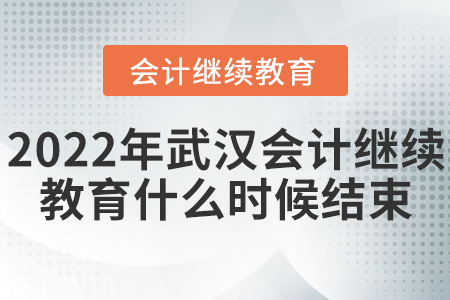 2022年武漢會計繼續(xù)教育什么時候結(jié)束？
