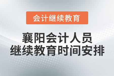 襄陽會計(jì)人員繼續(xù)教育時間安排