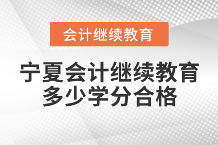 寧夏會(huì)計(jì)繼續(xù)教育多少學(xué)分合格？