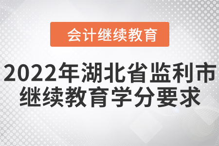 2022年湖北省監(jiān)利市會計(jì)繼續(xù)教育學(xué)分要求