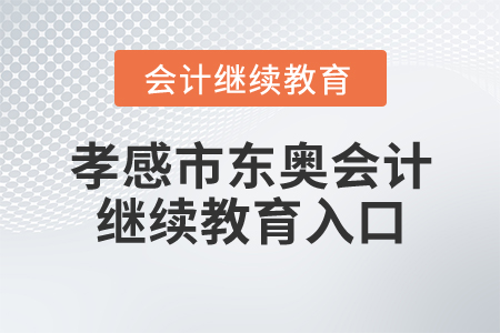 孝感市東奧會(huì)計(jì)繼續(xù)教育入口