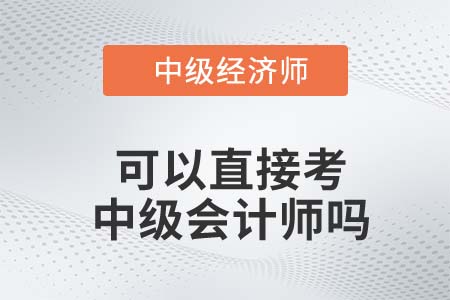 中級經(jīng)濟(jì)師直接報(bào)考中級會計(jì)師可以嗎