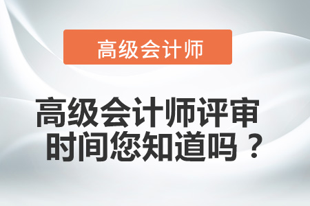 高級(jí)會(huì)計(jì)師評(píng)審時(shí)間您知道嗎？