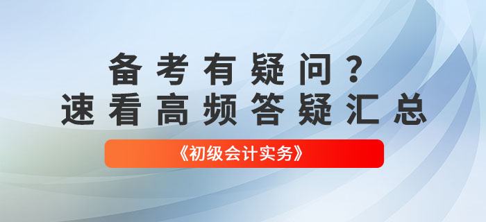 備考有疑問(wèn)？速看2022年《初級(jí)會(huì)計(jì)實(shí)務(wù)》高頻答疑匯總！