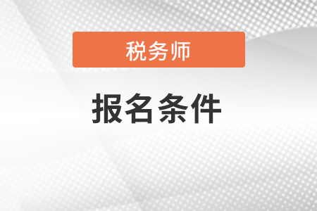 2022年注冊(cè)稅務(wù)師報(bào)名條件。