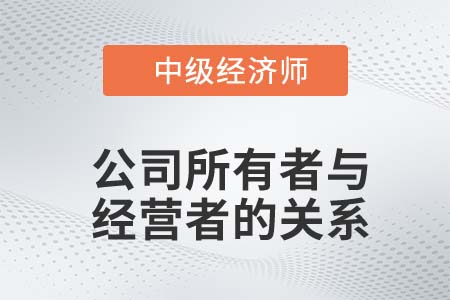 公司所有者與經(jīng)營者關(guān)系_2022中級經(jīng)濟(jì)師工商備考知識點(diǎn)
