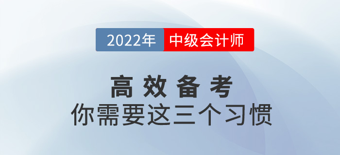 高效備戰(zhàn)2022中級(jí)會(huì)計(jì)考試，你需要養(yǎng)成這三個(gè)習(xí)慣！
