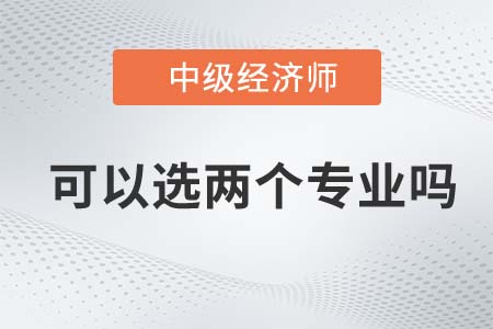2022年中級經(jīng)濟(jì)師可以考兩個專業(yè)嗎