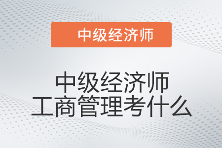 中級經(jīng)濟(jì)師工商管理考什么