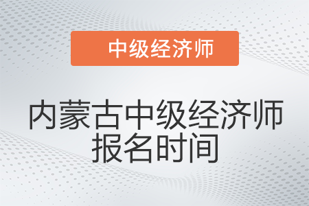2022年內(nèi)蒙古自治區(qū)呼和浩特中級經(jīng)濟師報名時間是哪天
