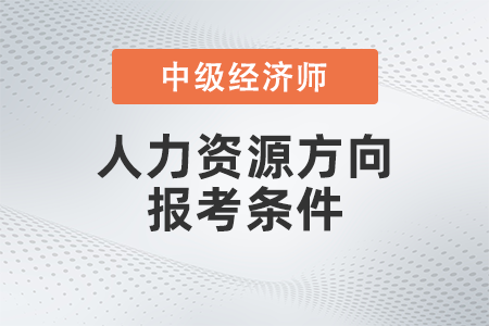 2022年中級經(jīng)濟師人力資源管理師報考條件是什么