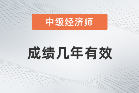 中級經(jīng)濟(jì)師成績幾年有效