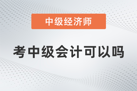 中級經(jīng)濟(jì)師考中級會計(jì)可以嗎