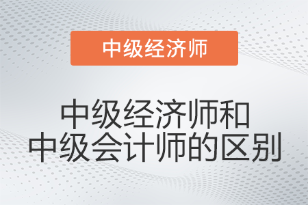 中級經(jīng)濟(jì)師和中級會計師的區(qū)別有什么