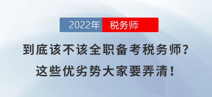 到底該不該全職備考稅務師？這些優(yōu)劣勢大家要弄清！