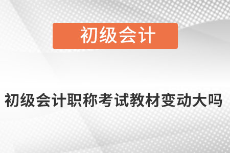 初級(jí)會(huì)計(jì)職稱(chēng)考試教材變動(dòng)大嗎