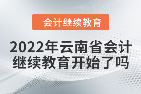 2022年云南省會(huì)計(jì)人員繼續(xù)教育開(kāi)始了嗎？