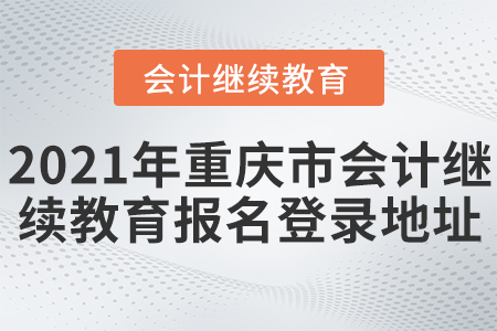 2021年重慶市會(huì)計(jì)繼續(xù)教育報(bào)名登錄地址