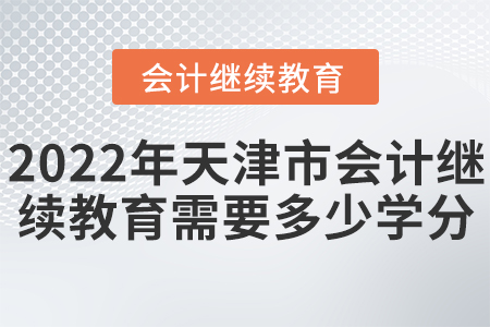 2022年天津市會(huì)計(jì)繼續(xù)教育需要多少學(xué)分？
