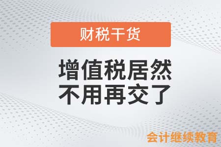 重大利好！增值稅居然不用再交了？
