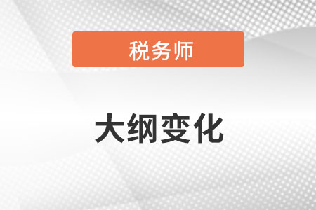 2022年稅務(wù)師考試大綱變化大嗎？