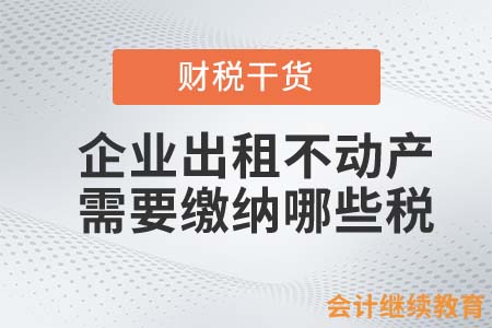 企業(yè)出租不動(dòng)產(chǎn)需要繳納哪些稅？