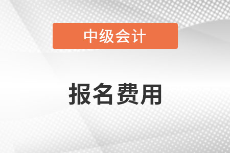 中級會計報考費用是多少？