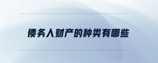 債務(wù)人財(cái)產(chǎn)的種類(lèi)有哪些