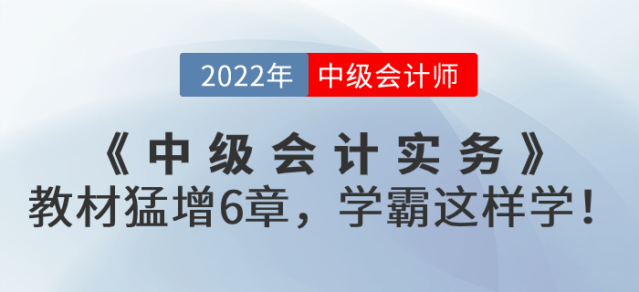 支招！2022年《中級會計實務》教材猛增6章，學霸這樣學！
