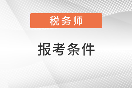 稅務(wù)師的報(bào)考條件是什么