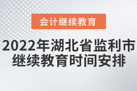 2022年湖北省監(jiān)利市會(huì)計(jì)繼續(xù)教育時(shí)間安排