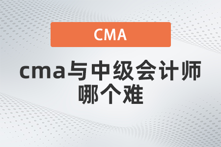 cma與中級(jí)會(huì)計(jì)師哪個(gè)難？