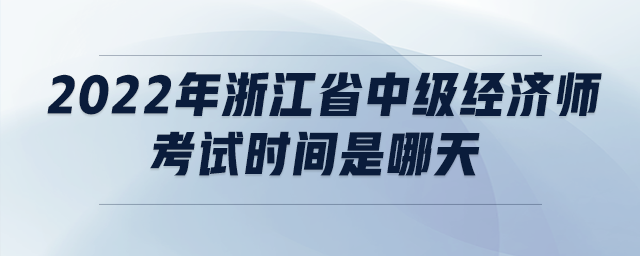 2022年浙江省中級(jí)經(jīng)濟(jì)師考試時(shí)間是哪天