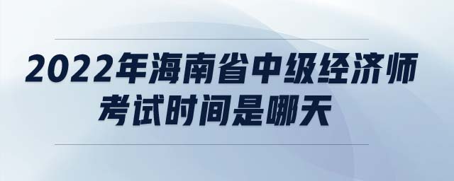 2022年海南省中級經(jīng)濟師考試時間是哪天