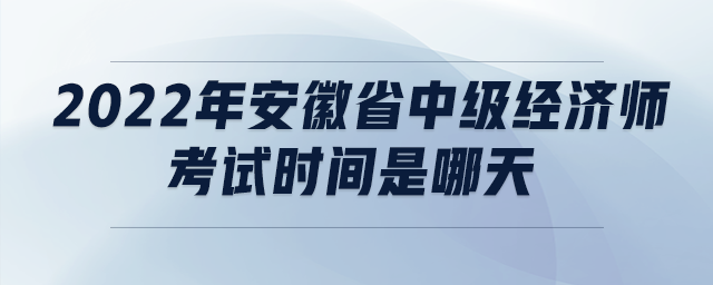 2022年安徽省中級(jí)經(jīng)濟(jì)師考試時(shí)間是哪天