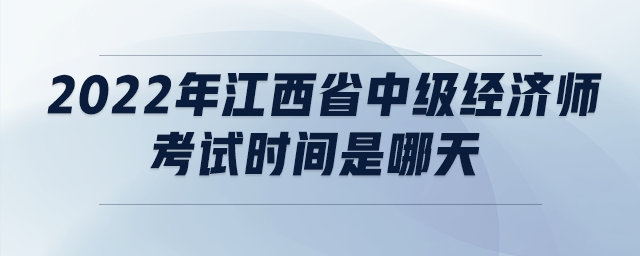2022年江西省中級經(jīng)濟師考試時間是哪天