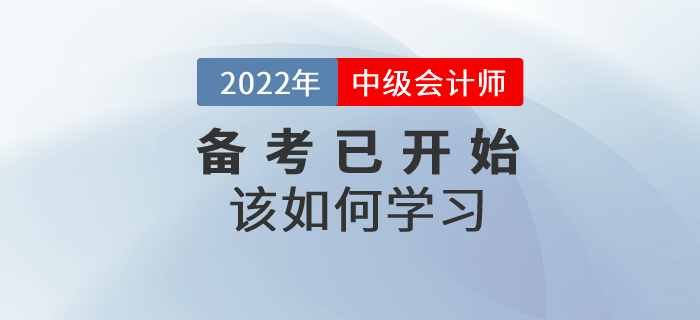2022年中級會計師考試備考已開始，該如何學(xué)習(xí)？