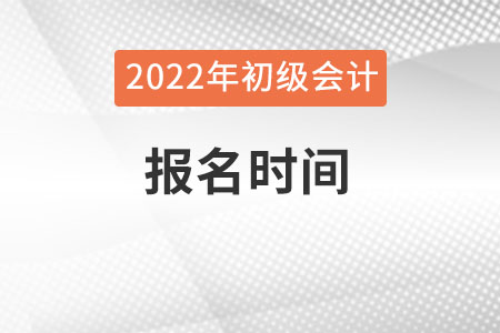 初級會計師2022年報考時間是什么時候？