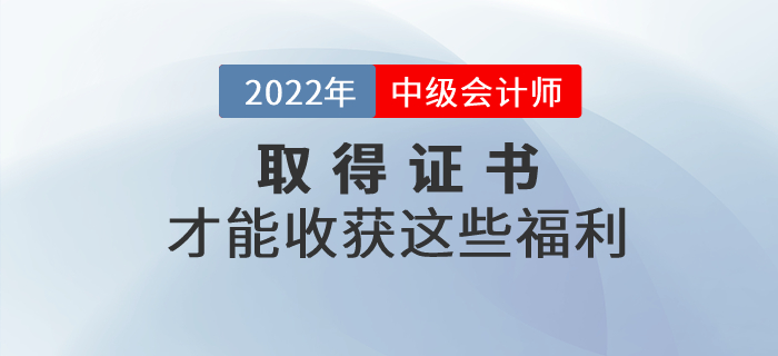 通過中級會計考試取得證書才能收獲這些福利！