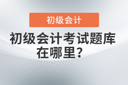 初級(jí)會(huì)計(jì)考試題庫在哪里？